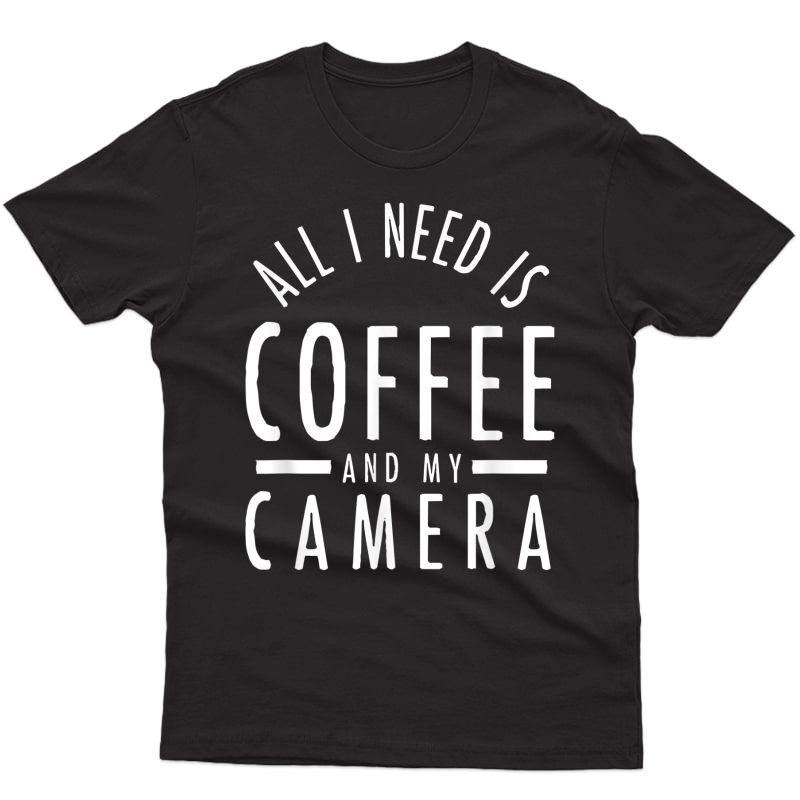 All I Need Is Coffee And My Camera Photography Shirt Gift T-shirt