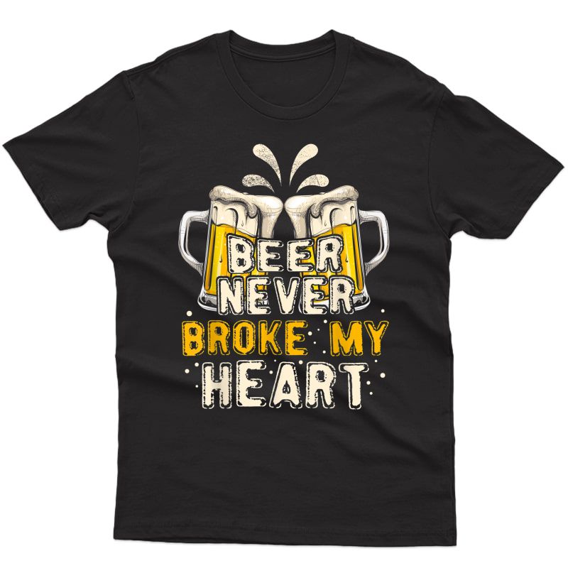 Beer Never Broke My Heart Shirt Funny Drinking Quote T-shirt