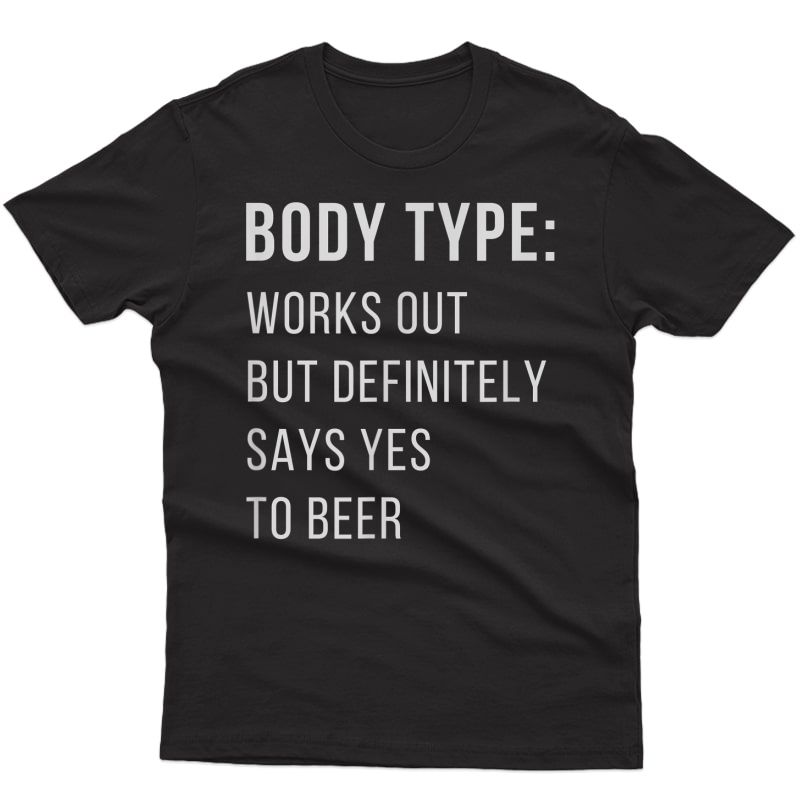 Body Type Works Out But Definitely Says Yes To Beer Shirt
