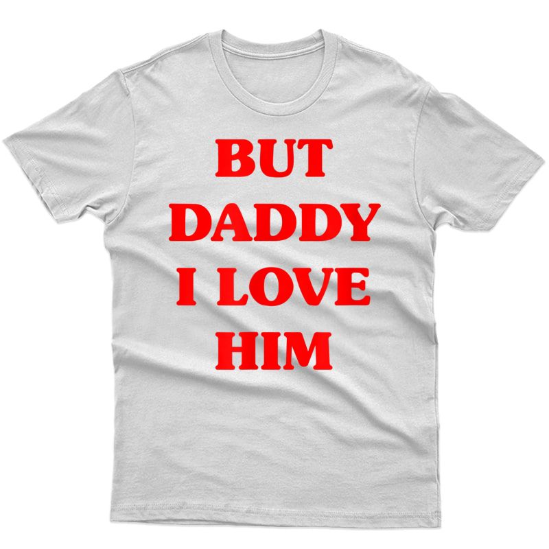 But Daddy I Love Him Shirt Party Style T-shirt