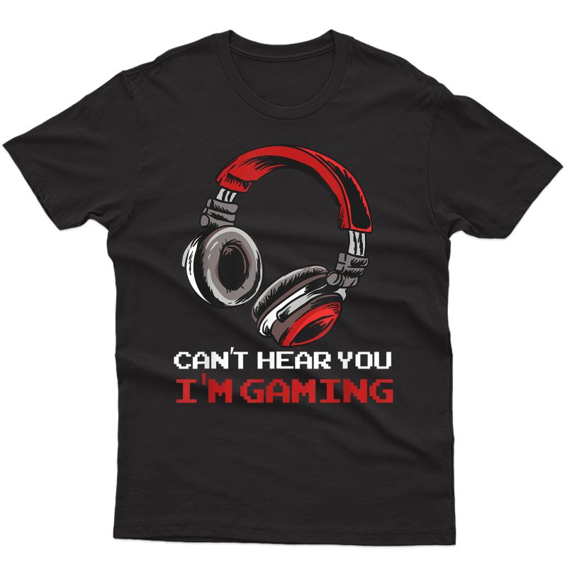 Can't Hear You I'm Gaming - Gamer Assertion Gift Idea T-shirt