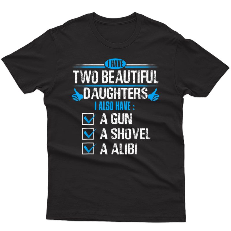 Daddy Shirt I Have Two Beautiful Daughters Gun Shovel Alibi T-shirt