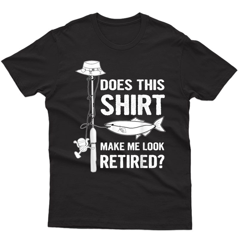 Does This Shirt Make Me Look Retired Funny Fishing T-shirt