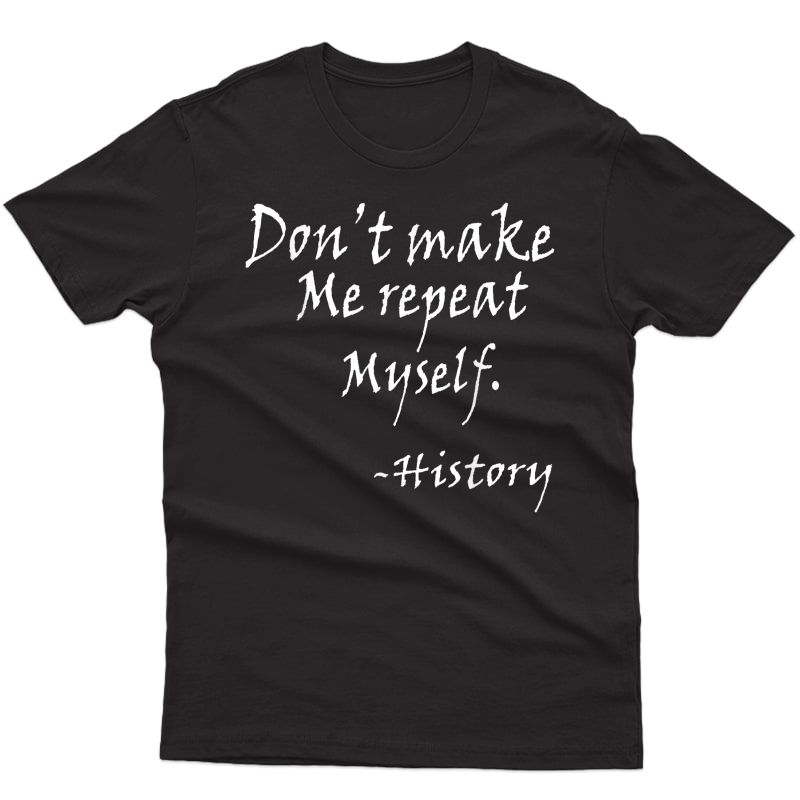 Don't Make Me Repeat Myself Funny History Tea Nerdy Geek T-shirt