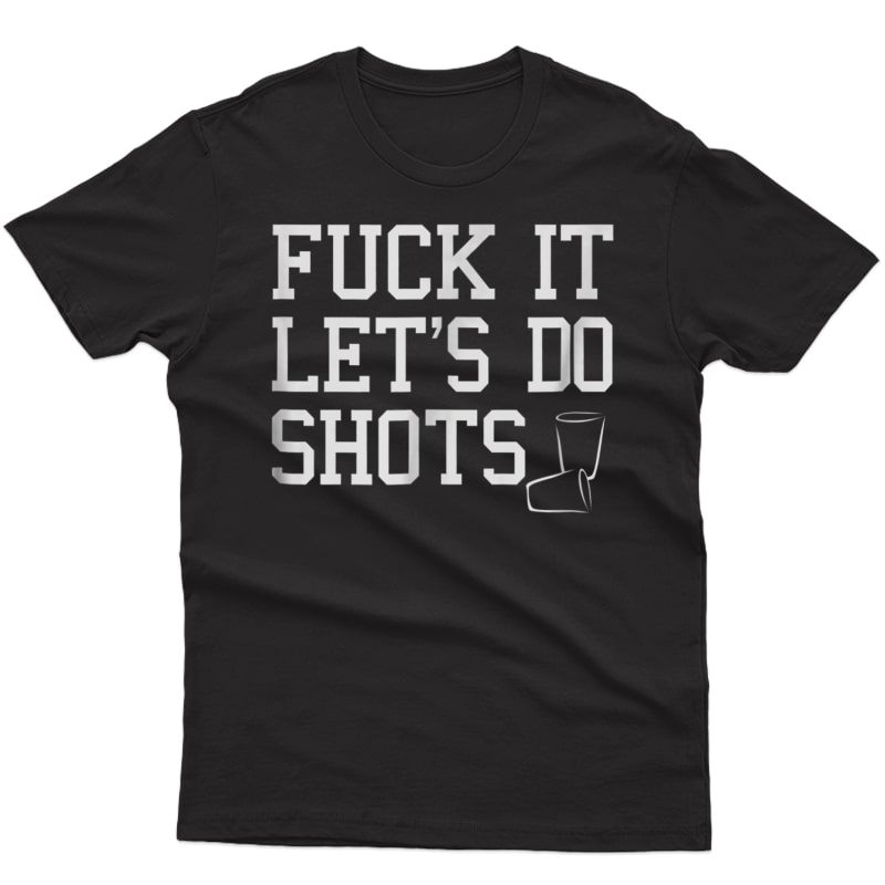 Fuck It Let's Do Shots Funny Alcohol Shirts Drinking Tees