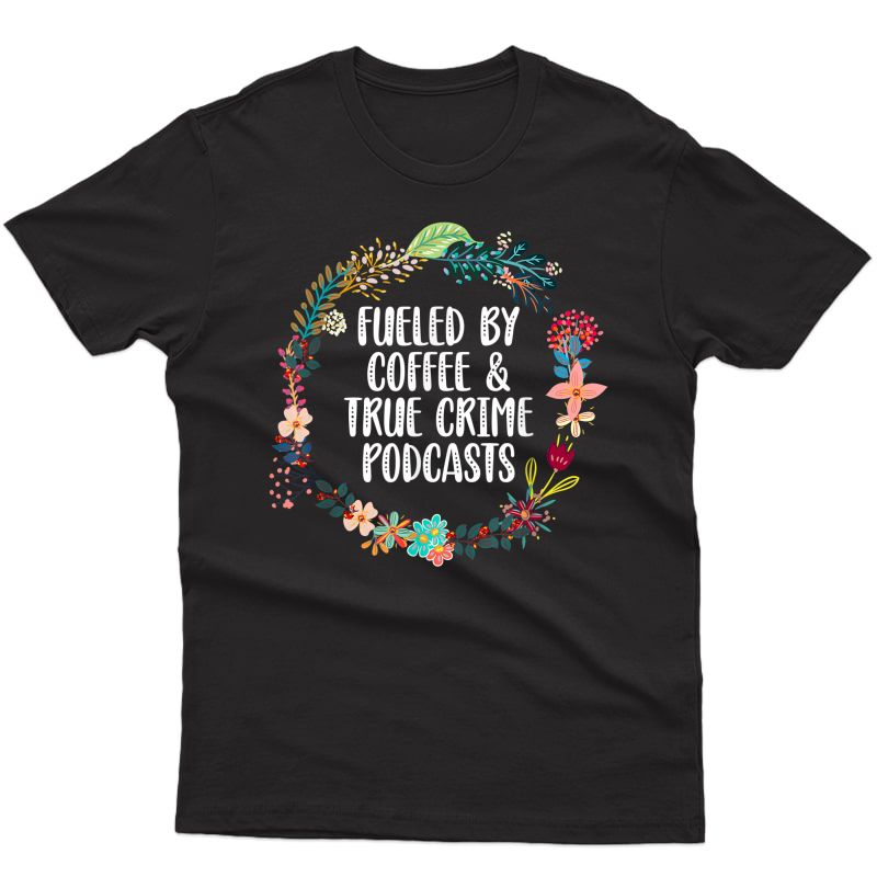 Fueled By Coffee And True Crime Podcasts Lovers Gifts T-shirt