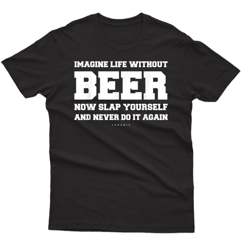 Funny Beer Shirts - Imagine Life Without Beer - Funny Gift T-shirt