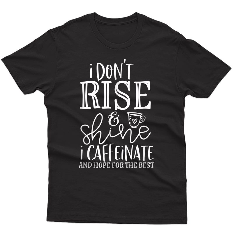 Funny Coffee Tee - I Dont Rise And Shine, I Caffeinate Shirts