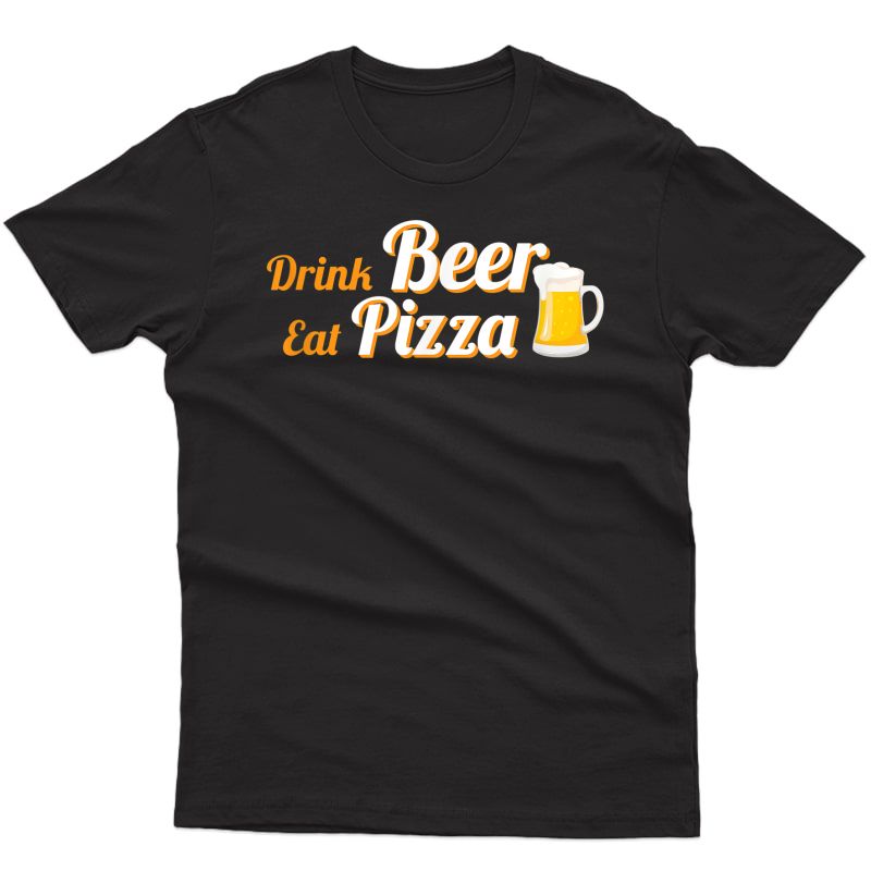 Funny Drink Beer Eat Pizza Shirt