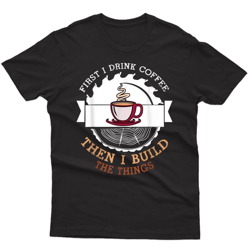 Funny Drink Coffee And Build Things T-shirt Woodworking Gift T-shirt