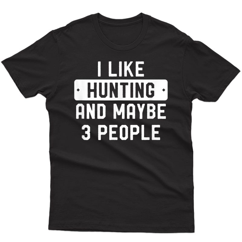 Funny Hunter Gift I Like Hunting And Maybe 3 People T-shirt