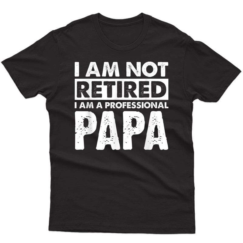 I Am Not Retired Grandpa Papa Granda Retiret Gift T-shirt