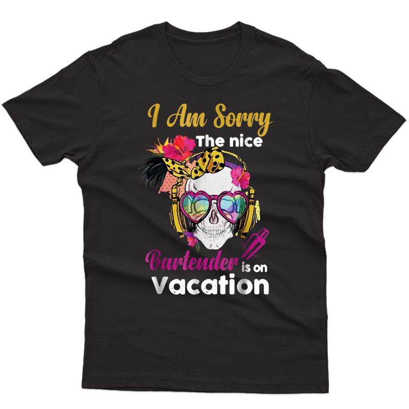 I Am Sorry The Nice Bartender Is On Vacation Shirt
