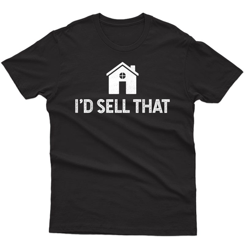 I'd Sell That Funny Realtor Shirt Real Estate Agent T Shirt
