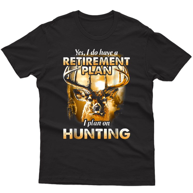 I Do Have A Retiret Plan I Plan On Hunting Shirt