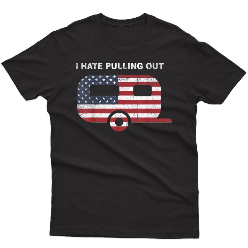 I Hate Pulling Out Travel Trailer Usa Flag Camping Funny Tee T-shirt