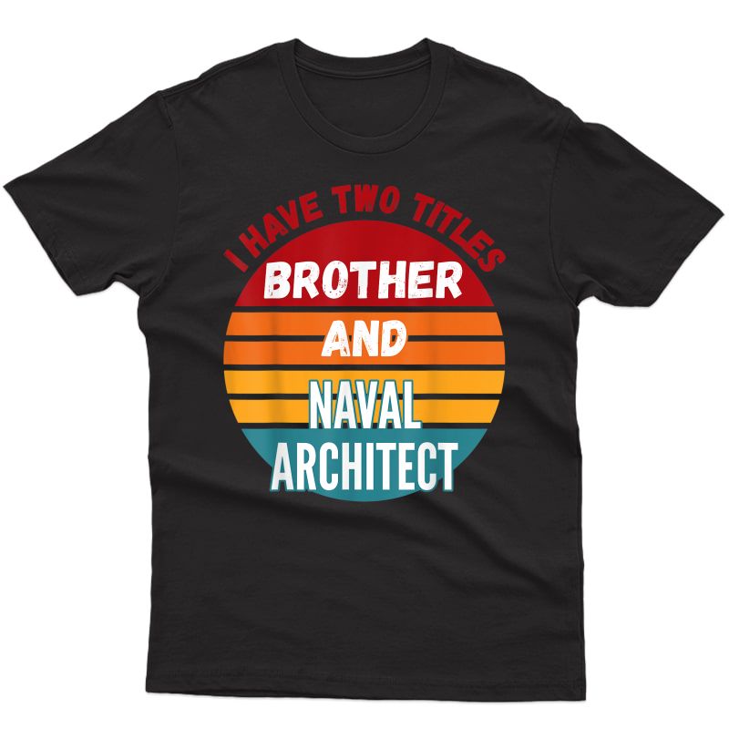 I Have Two Titles Brother And Naval Architect T-shirt