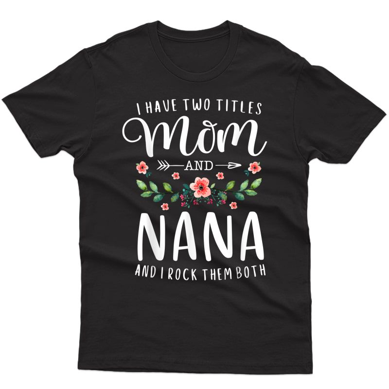 I Have Two Titles Mom And Nana I Rock Them Both Floral T-shirt