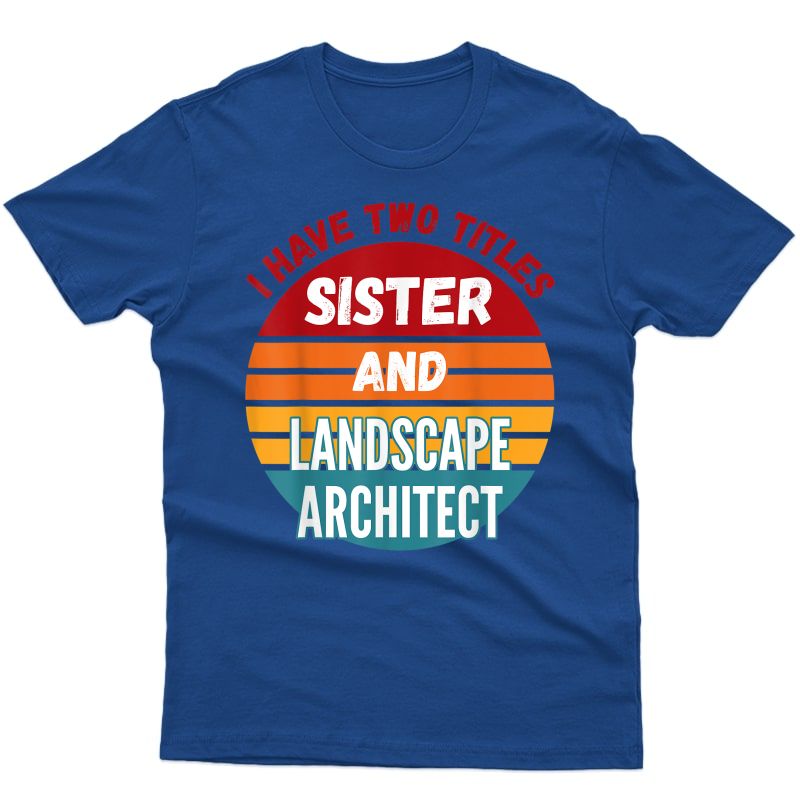 I Have Two Titles Sister And Landscape Architect T-shirt