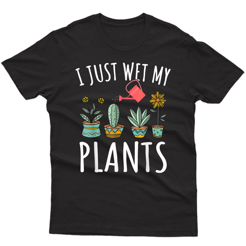 I Just Wet My Plants Gardening Shirt Funny Gardener Gifts T-shirt