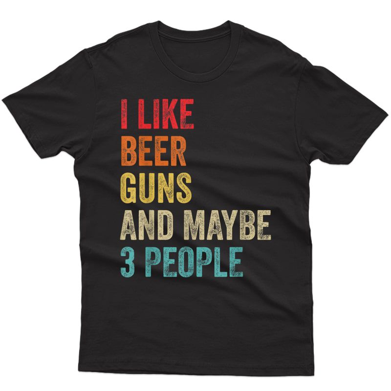 I Like Beer Guns & Maybe 3 People Gun Lover Beer Drinking T-shirt