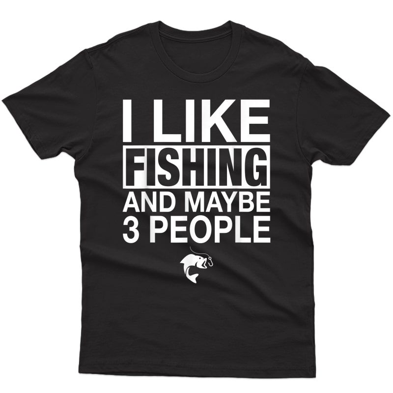 I Like Fishing And Maybe Three People Funny Fishing Gift T-shirt