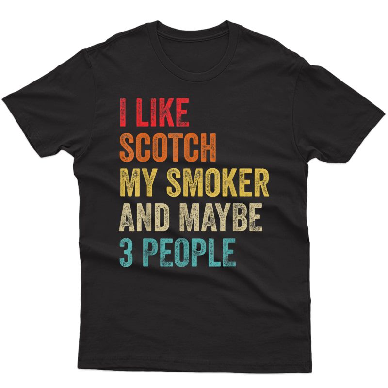 I Like Scotch My Smoker & Maybe 3 People Scotch Whiskey Bbq T-shirt