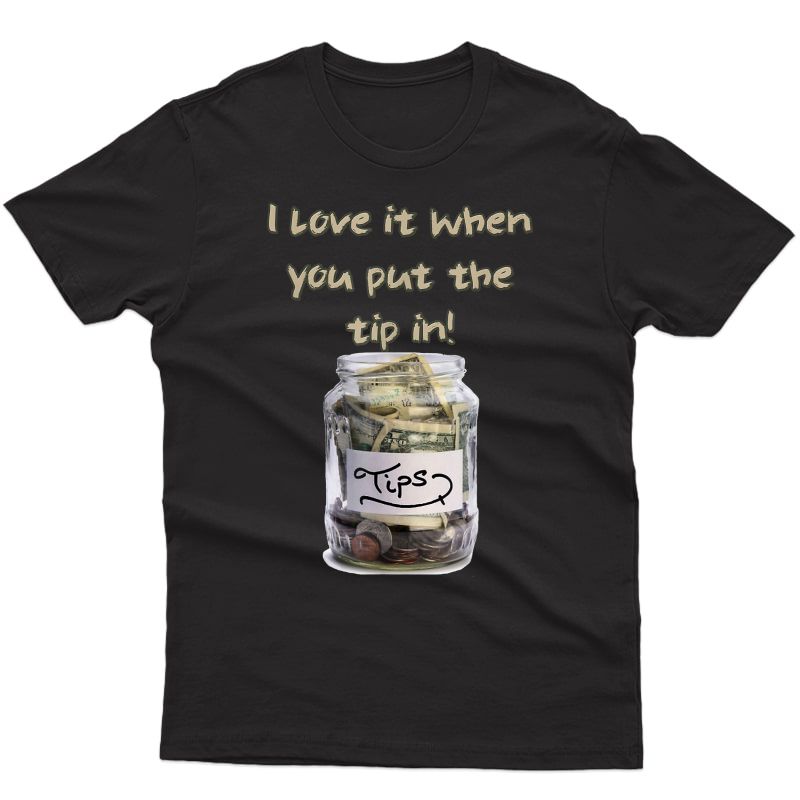 I Love It When You Put The Tip In! Bartender T-shirt