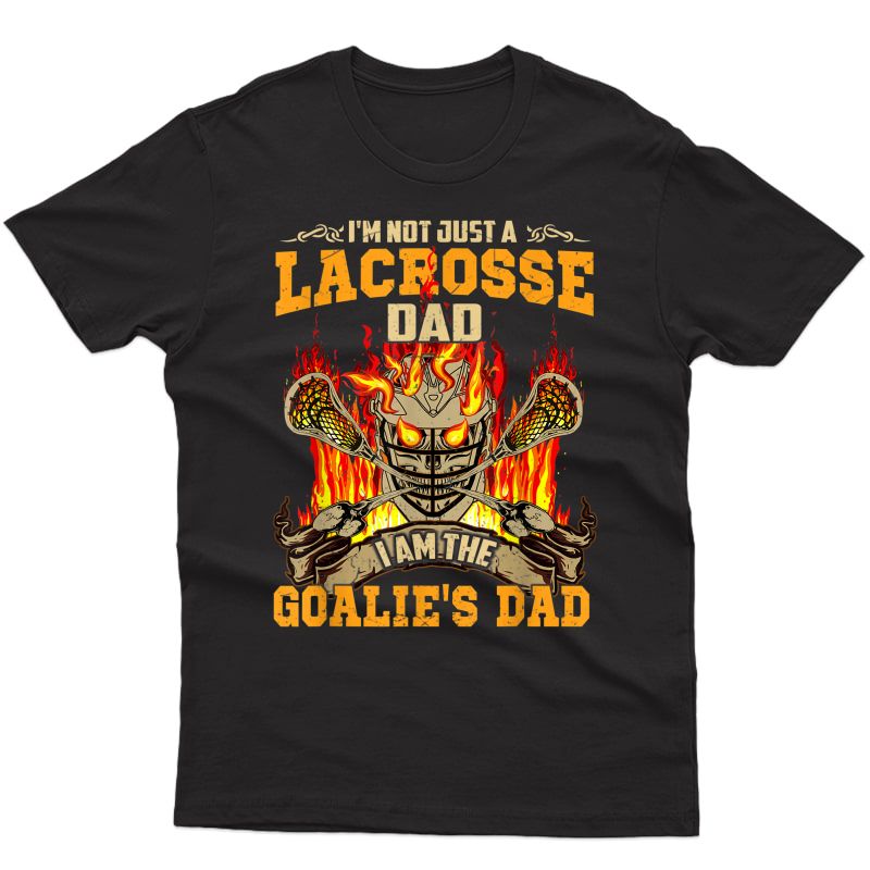 I'm Not Just A Lacrosse Dad I Am The Goalie's Dad T-shirt
