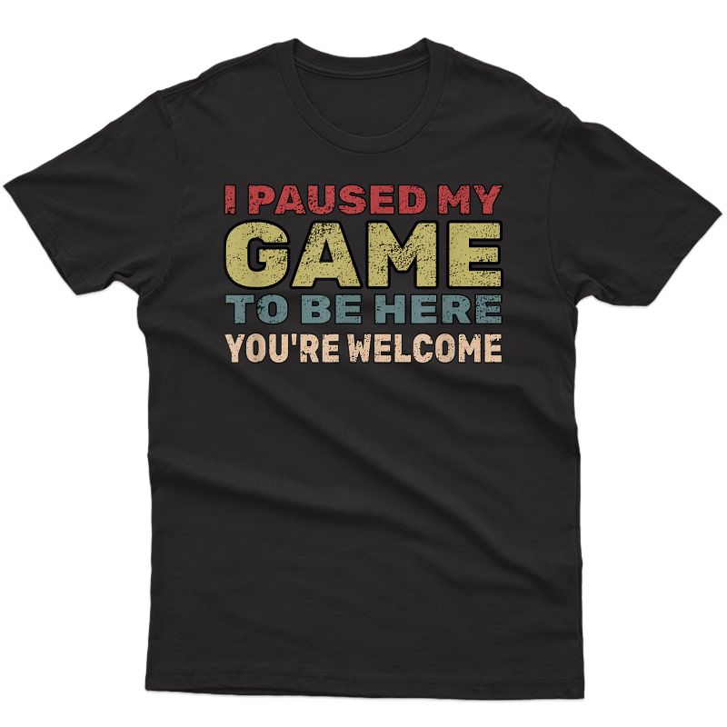 I Paused My Game To Be Here T Shirt Video Gamer Gift Shirt
