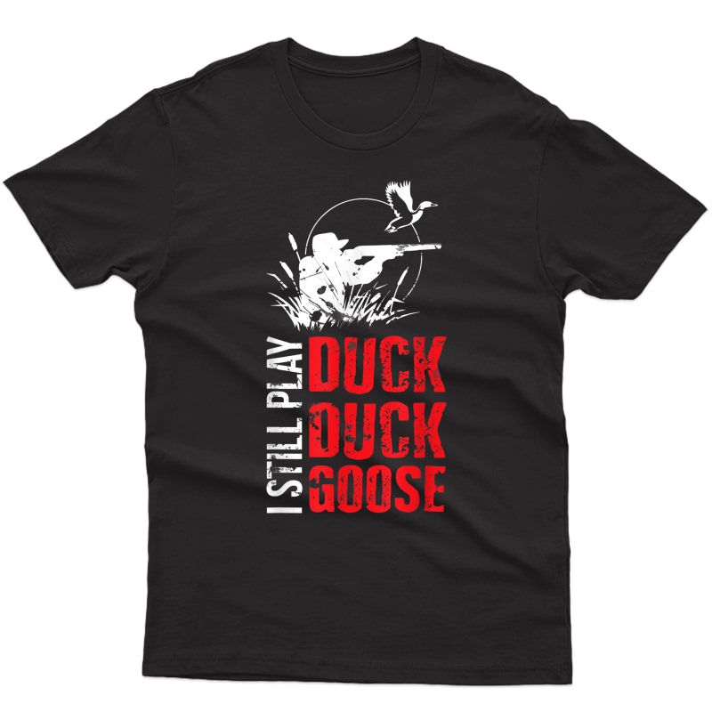 I Still Play Duck Duck Goose Funny Duck Hunting Tshirt