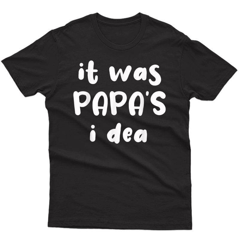 It Was Papa's Idea Funny T-shirt
