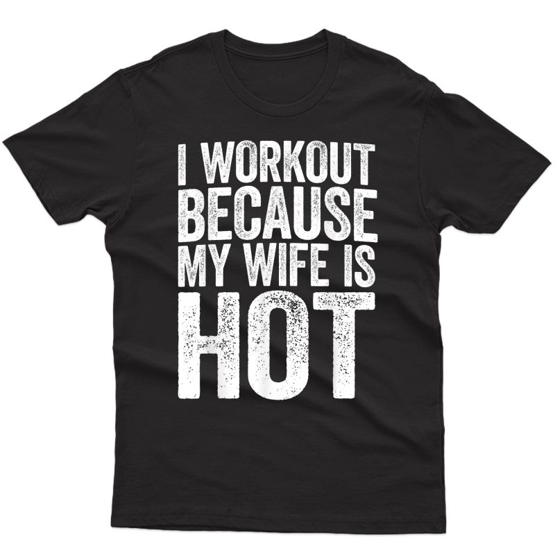 S I Workout Because My Wife Is Hot T-shirt Gym Gift Shirt