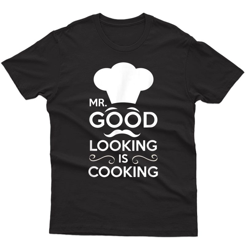Mr. Good Looking Is Cooking Baker Chef Cook Grill S Ts