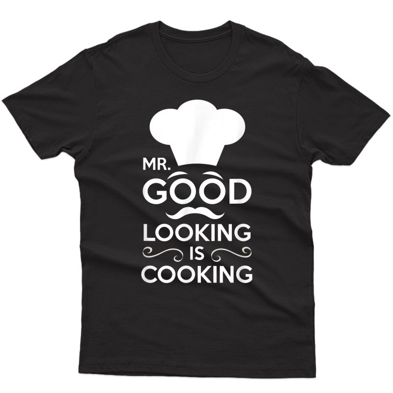 Mr. Good Looking Is Cooking Baker Chef Cook Grill S Ts Shirts