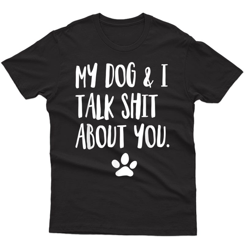 My Dog And I Talk Shit About You Funny Offensive Dog T-shirt