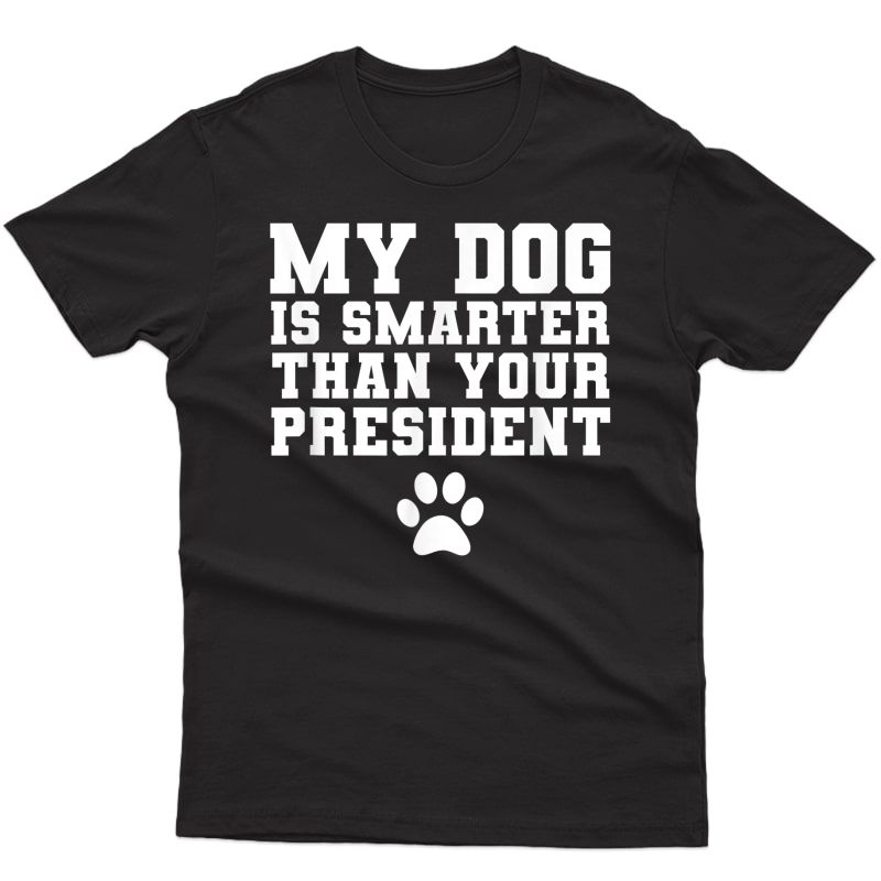 My Dog Is Smarter Than Your President T-shirt