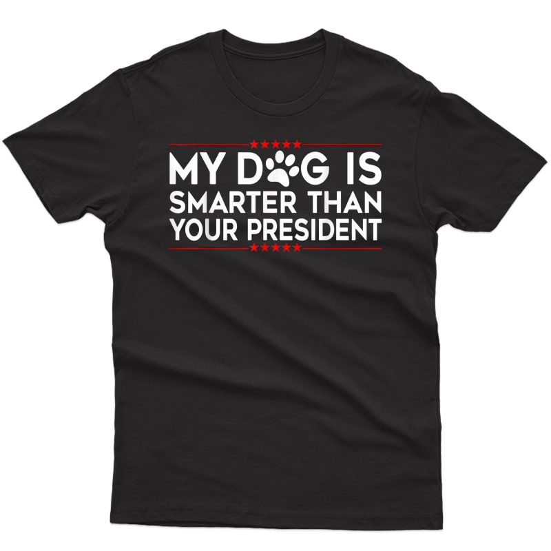 My Dog Is Smarter Than Your President T-shirt