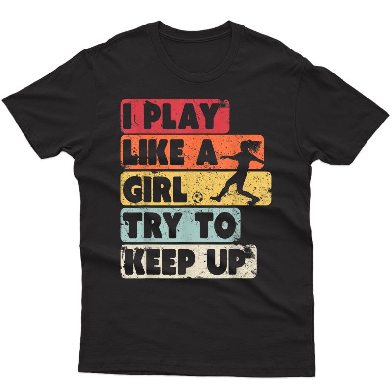 Soccer Shirt. Retro Style I Play Like A Girl Try To Keep Up T-shirt
