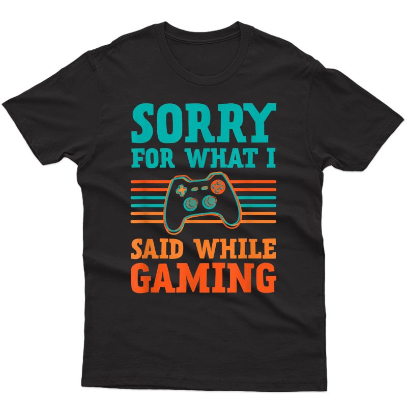 Sorry What I Said While Gaming Video Games Funny Gamer T-shirt
