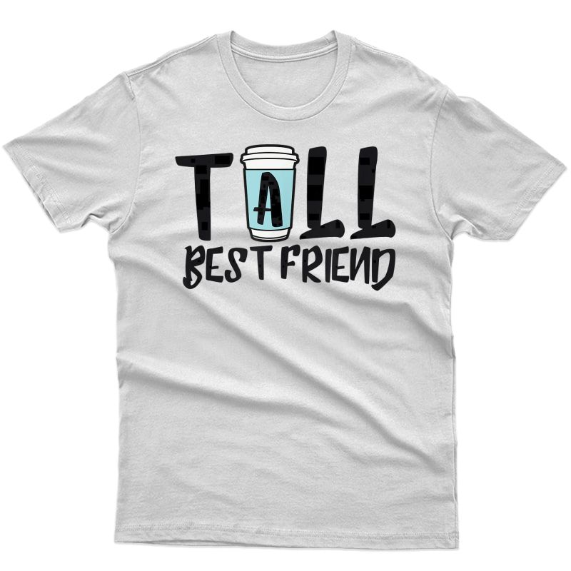 Tall Best Friend - Matching Coffee For Bff Latte Lovers T-shirt