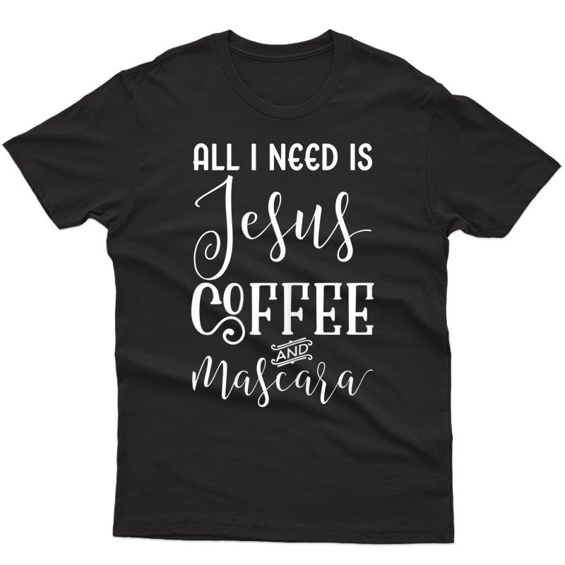  All I Need Is Jesus Coffee And Mascara Christian T-shirt