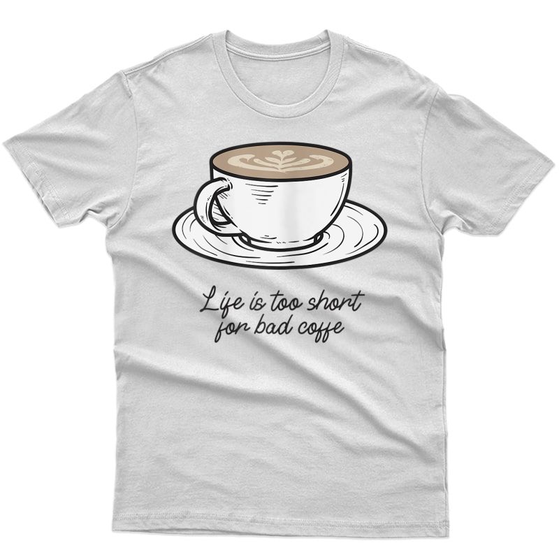  Life Is Too Short For Bad Coffee T-shirt