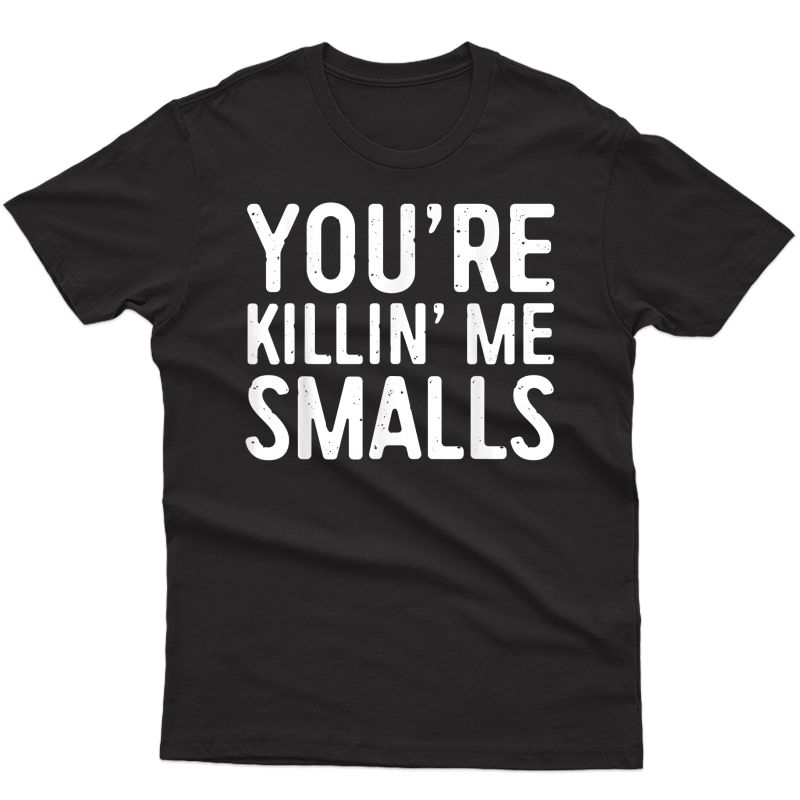 You're Killing Me S T-shirt Baseball Gift Shirt T-shirt